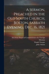 Cover image for A Sermon, Preached in the Old South Church, Boston, Sabbath Evening, Dec. 16, 1821