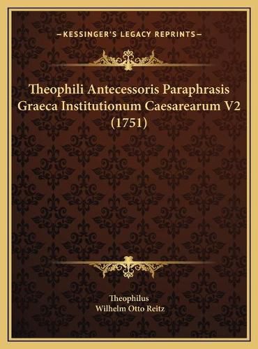 Cover image for Theophili Antecessoris Paraphrasis Graeca Institutionum Caestheophili Antecessoris Paraphrasis Graeca Institutionum Caesarearum V2 (1751) Arearum V2 (1751)