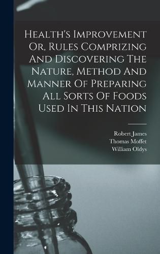 Cover image for Health's Improvement Or, Rules Comprizing And Discovering The Nature, Method And Manner Of Preparing All Sorts Of Foods Used In This Nation