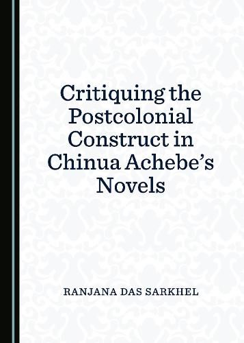 Critiquing the Postcolonial Construct in Chinua Achebe's Novels