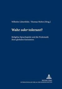 Cover image for Wahr  Oder  Tolerant?: Religioese Sprachspiele Und Die Problematik Ihrer Globalen Koexistenz