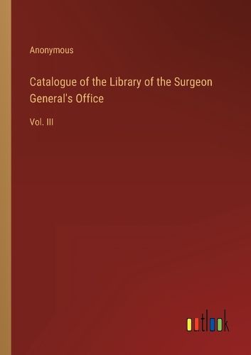 Cover image for Catalogue of the Library of the Surgeon General's Office