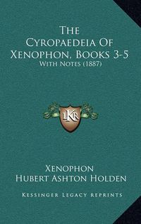 Cover image for The Cyropaedeia of Xenophon, Books 3-5: With Notes (1887)