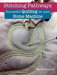 Cover image for Stitching Pathways: Successful quilting on your home machine