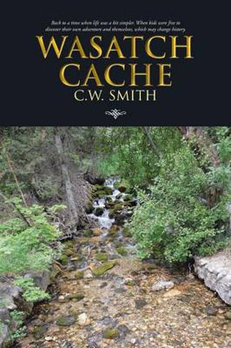 Cover image for Wasatch Cache: Back to a Time When Life Was a Bit Simpler. When Kids Were Free to Discover Their Own Adventure and Themselves, Which