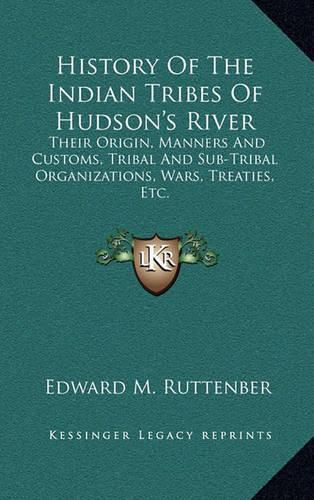 Cover image for History of the Indian Tribes of Hudson's River: Their Origin, Manners and Customs, Tribal and Sub-Tribal Organizations, Wars, Treaties, Etc.