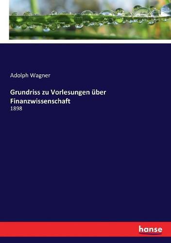 Grundriss zu Vorlesungen uber Finanzwissenschaft: 1898