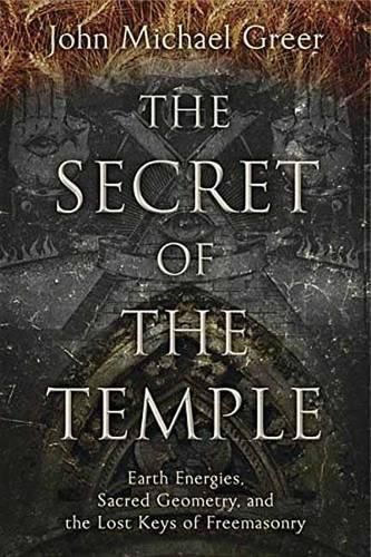 The Secret of the Temple: Earth Energies, Sacred Geometry, and the Lost Keys of Freemasonry