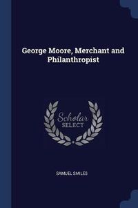 Cover image for George Moore, Merchant and Philanthropist
