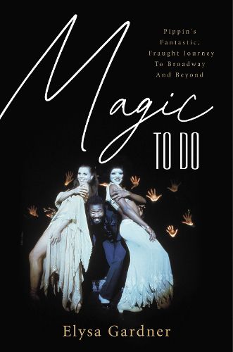 Cover image for Magic To Do: Pippin's Fantastic, Fraught Journey to Broadway and Beyond