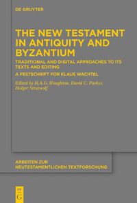 Cover image for The New Testament in Antiquity and Byzantium: Traditional and Digital Approaches to its Texts and Editing. A Festschrift for Klaus Wachtel