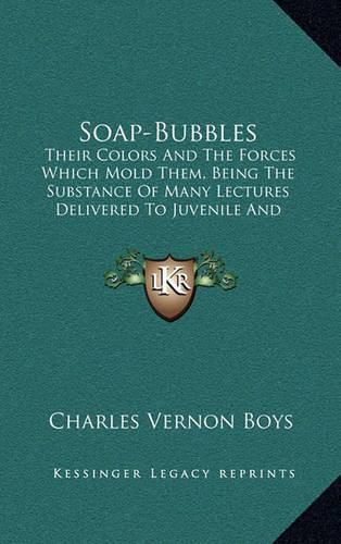 Soap-Bubbles: Their Colors and the Forces Which Mold Them, Being the Substance of Many Lectures Delivered to Juvenile and Popular Audiences (1912)