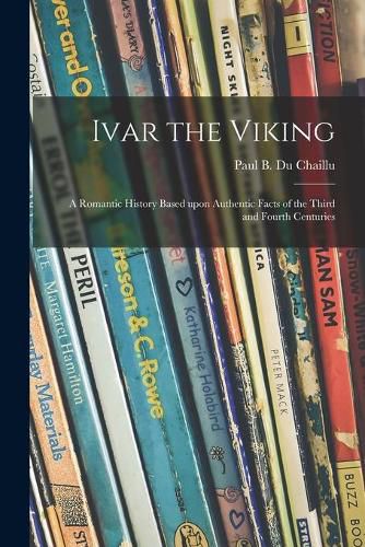 Ivar the Viking: a Romantic History Based Upon Authentic Facts of the Third and Fourth Centuries