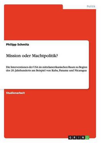 Cover image for Mission oder Machtpolitik?: Die Interventionen der USA im mittelamerikanischen Raum zu Beginn des 20. Jahrhunderts am Beispiel von Kuba, Panama und Nicaragua