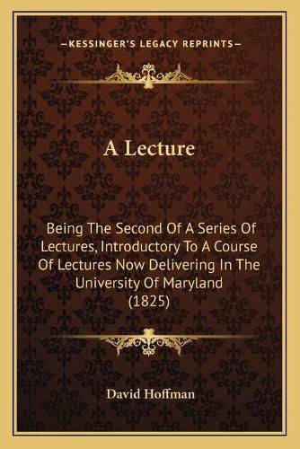 A Lecture: Being the Second of a Series of Lectures, Introductory to a Course of Lectures Now Delivering in the University of Maryland (1825)