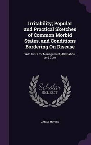 Cover image for Irritability; Popular and Practical Sketches of Common Morbid States, and Conditions Bordering on Disease: With Hints for Management, Alleviation, and Cure