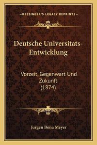 Cover image for Deutsche Universitats-Entwicklung: Vorzeit, Gegenwart Und Zukunft (1874)