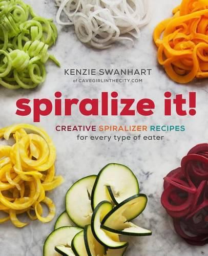 Cover image for Spiralize It!: Creative Spiralizer Recipes for Every Type of Eater