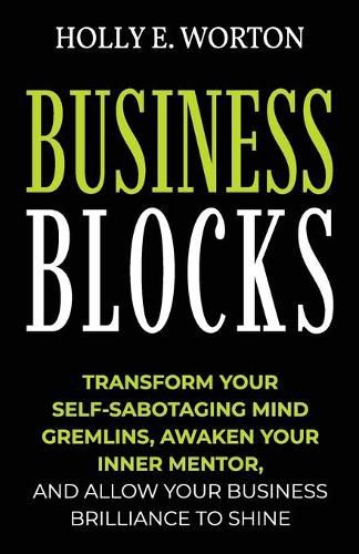 Business Blocks: Transform Your Self-Sabotaging Mind Gremlins, Awaken Your Inner Mentor, and Allow Your Business Brilliance to Shine