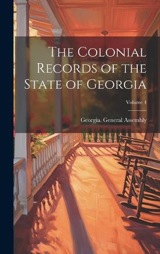 Cover image for The Colonial Records of the State of Georgia; Volume 4