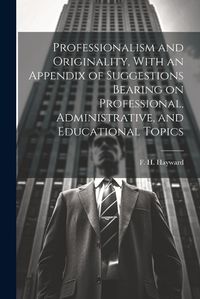 Cover image for Professionalism and Originality, With an Appendix of Suggestions Bearing on Professional, Administrative, and Educational Topics