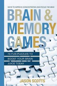 Cover image for Brain and Memory Games: 70 Fun Puzzles to Boost Your Brain Juice Today: Ways to Improve Concentration and Focus the Mind