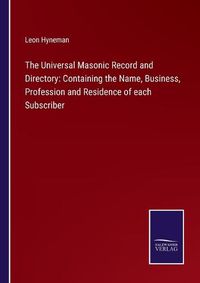 Cover image for The Universal Masonic Record and Directory: Containing the Name, Business, Profession and Residence of each Subscriber