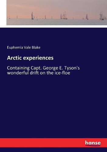 Arctic experiences: Containing Capt. George E. Tyson's wonderful drift on the ice-floe