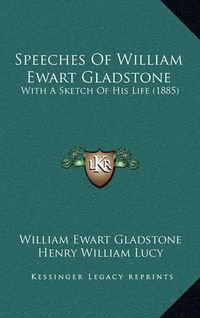 Cover image for Speeches of William Ewart Gladstone: With a Sketch of His Life (1885)