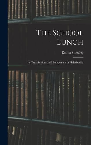 Cover image for The School Lunch; its Organization and Management in Philadelphia