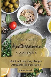 Cover image for The Fast Mediterranean Cookbook: Quick and Easy Tasty Recipes Affordable For Busy People