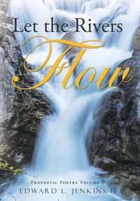 Cover image for Let the Rivers Flow: Prophetic Poetry Volume 1