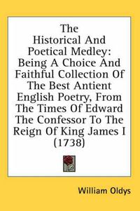 Cover image for The Historical and Poetical Medley: Being a Choice and Faithful Collection of the Best Antient English Poetry, from the Times of Edward the Confessor to the Reign of King James I (1738)