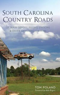 Cover image for South Carolina Country Roads: Of Train Depots, Filling Stations & Other Vanishing Charms