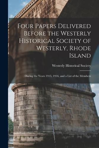 Cover image for Four Papers Delivered Before the Westerly Historical Society of Westerly, Rhode Island: During the Years 1915, 1916, and a List of the Members