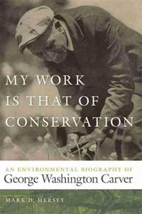 Cover image for My Work Is That of Conservation: An Environmental Biography of George Washington Carver