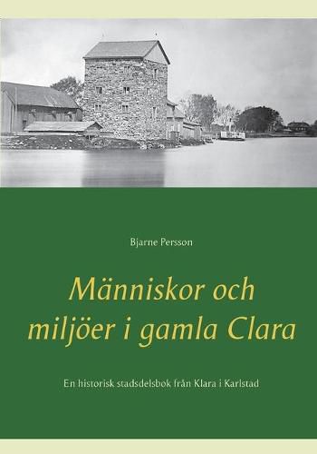 Cover image for Manniskor och miljoeer i gamla Clara: En historisk stadsdelsbok fran Klara i Karlstad