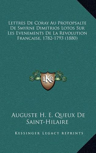 Lettres de Coray Au Protopsalte de Smyrne Dimitrios Lotos Sur Les Evenements de La Revolution Francaise, 1782-1793 (1880)