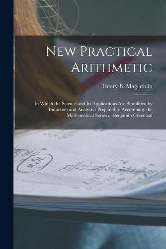 Cover image for New Practical Arithmetic [microform]: in Which the Science and Its Applications Are Simplified by Induction and Analysis: Prepared to Accompany the Mathematical Series of Benjamin Greenleaf