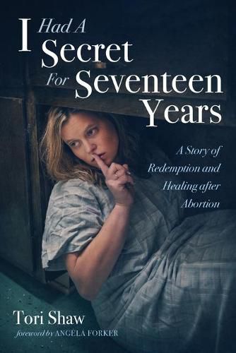 Cover image for I Had a Secret for Seventeen Years: A Story of Redemption and Healing After Abortion