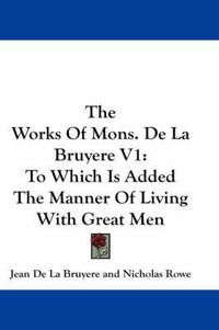 Cover image for The Works of Mons. de La Bruyere V1: To Which Is Added the Manner of Living with Great Men