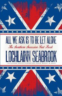 Cover image for All We Ask is to be Let Alone: The Southern Secession Fact Book