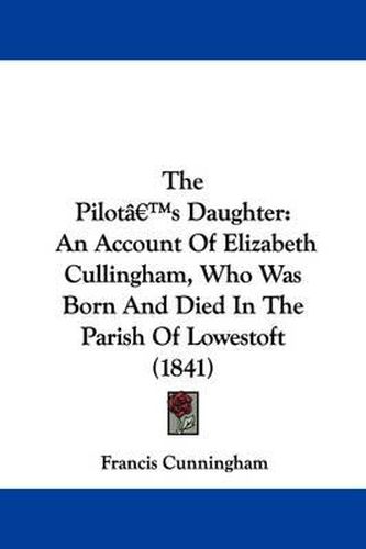 Cover image for The Pilota -- S Daughter: An Account Of Elizabeth Cullingham, Who Was Born And Died In The Parish Of Lowestoft (1841)