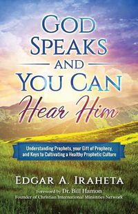 Cover image for God Speaks and You Can Hear Him: Understanding Prophets, Your Gift of Prophecy, and Keys to Cultivating a Healthy Prophetic Culture