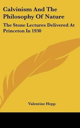 Cover image for Calvinism and the Philosophy of Nature: The Stone Lectures Delivered at Princeton in 1930