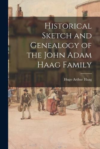 Cover image for Historical Sketch and Genealogy of the John Adam Haag Family