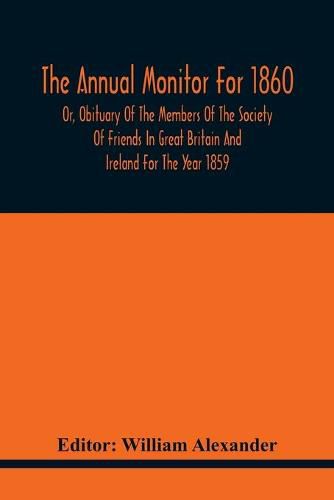 The Annual Monitor For 1860 Or, Obituary Of The Members Of The Society Of Friends In Great Britain And Ireland For The Year 1859