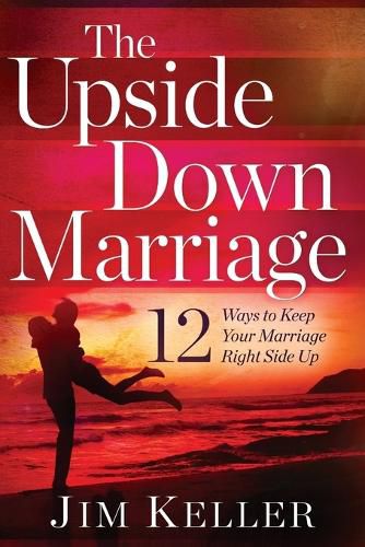 Cover image for The Upside Down Marriage: 12 Ways to Keep Your Marriage Right Side Up