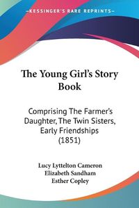 Cover image for The Young Girl's Story Book: Comprising the Farmer's Daughter, the Twin Sisters, Early Friendships (1851)