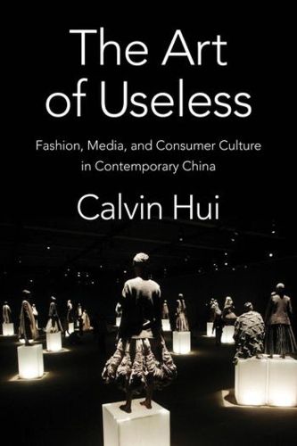 Cover image for The Art of Useless: Fashion, Media, and Consumer Culture in Contemporary China